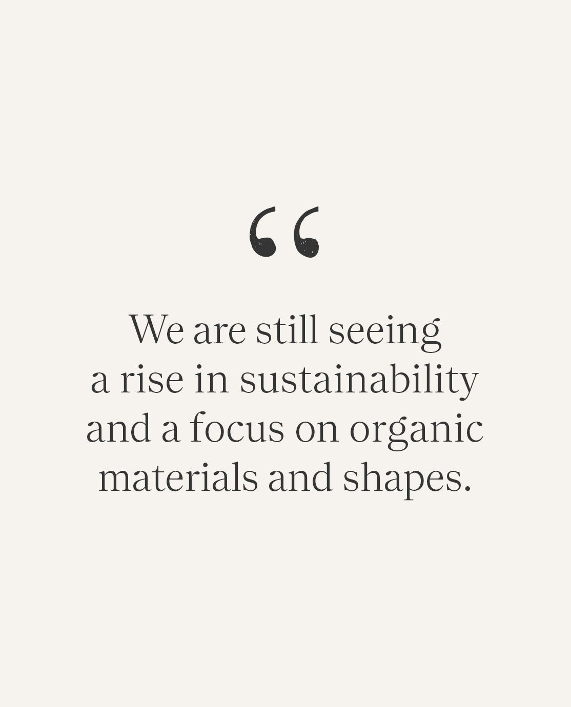 A pull quote reading "We are still seeing a rise in sustainability and a focus on organic materials and shapes"